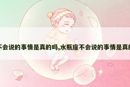 水瓶座不会说的事情是真的吗,水瓶座不会说的事情是真的吗知乎